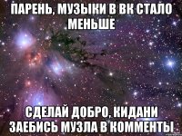 парень, музыки в вк стало меньше сделай добро, кидани заебись музла в комменты