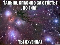 танька, спасибо за ответы по гиа!! ты охуенна)