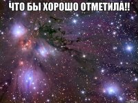 что бы хорошо отметила!! 