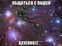 общаться с пашей ахуенно))****