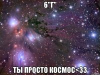 6"г" ты просто космос<33