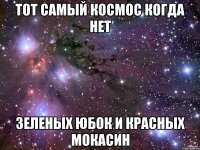 тот самый космос когда нет зеленых юбок и красных мокасин