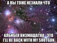 а вы тоже незнали что албибек визмащатка - это i'll be back with my shotgun