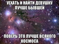 уехать и найти девушку лучше бывшей поверь это лучше всякого космоса