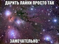 дарить лайки просто так замечательно^___^