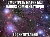 смортреть матчи без наших комментаторов восхитительно