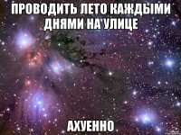 проводить лето каждыми днями на улице ахуенно