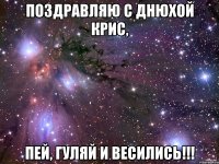 поздравляю с днюхой крис, пей, гуляй и весились!!!