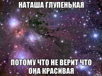 наташа глупенькая потому что не верит что она красивая