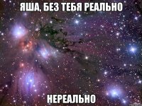 яша, без тебя реально нереально