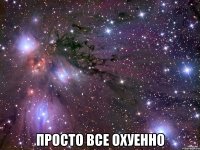  просто все охуенно