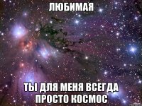 любимая ты для меня всегда просто космос