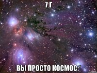 7 г вы просто космос:*