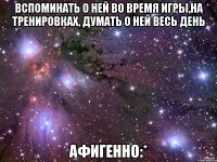 вспоминать о ней во время игры,на тренировках, думать о ней весь день афигенно:*