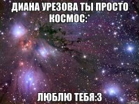 диана урезова ты просто космос:* люблю тебя:з