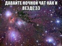 давайте ночной чат как и везде;33 