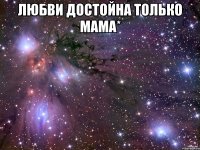 любви достойна только мама* 