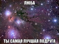 люба ты самая лучшая подруга