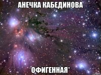 анечка кабединова офигенная*