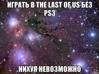 играть в the last of us без ps3 нихуя невозможно