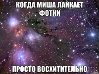 когда миша лайкает фотки просто восхитительно