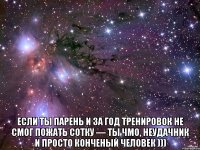  если ты парень и за год тренировок не смог пожать сотку — ты чмо, неудачник и просто конченый человек )))