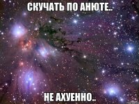 скучать по анюте.. не ахуенно..