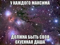 у каждого максима должна быть своя охуенная даша