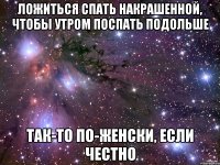 ложиться спать накрашенной, чтобы утром поспать подольше так-то по-женски, если честно