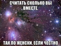 считать сколько вы вместе, так по женски, если честно