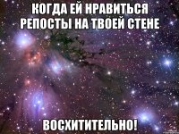 когда ей нравиться репосты на твоей стене восхитительно!