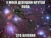 у моей девушки крутая попа это ахуенно