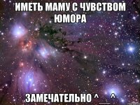 иметь маму с чувством юмора замечательно ^__^