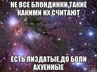 не все блондинки такие какими их считают есть пиздатые,до боли ахуенные