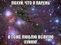 похуй, что я парень я тоже люблю всякую хуйню