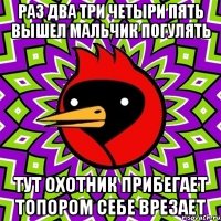 раз два три четыри пять вышел мальчик погулять тут охотник прибегает топором себе врезает