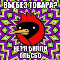 вы без товара? нет я билли ольсбо