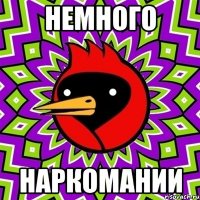 немного наркомании