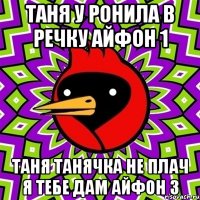 таня у ронила в речку айфон 1 таня танячка не плач я тебе дам айфон 3