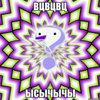 вцвцвц ысычычы