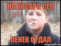 На косарь сел Пенек отдал