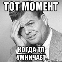 тот момент когда тп умничает