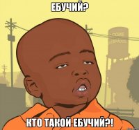 ебучий? кто такой ебучий?!