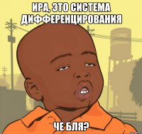 ира, это система дифференцирования че бля?