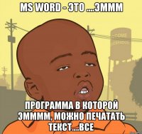 ms word - это ....эммм программа в которой эмммм, можно печатать текст....все