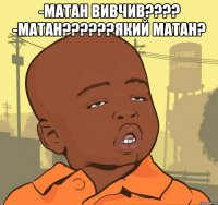 -матан вивчив??? -матан???який матан? 