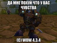 да мне похуй что у вас чувства (с) wow 4.3.4