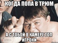 когда попа в трюм а с тобой в камере топ игроки