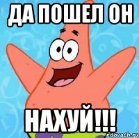 да пошел он нахуй!!!