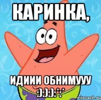 каринка, идиии обнимууу :):):):*:*